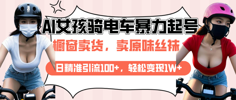 AI起号美女骑电车爆火视频，日引流精准100+，月变现轻松破万！赚米吧-网创项目资源站-副业项目-创业项目-搞钱项目赚米吧