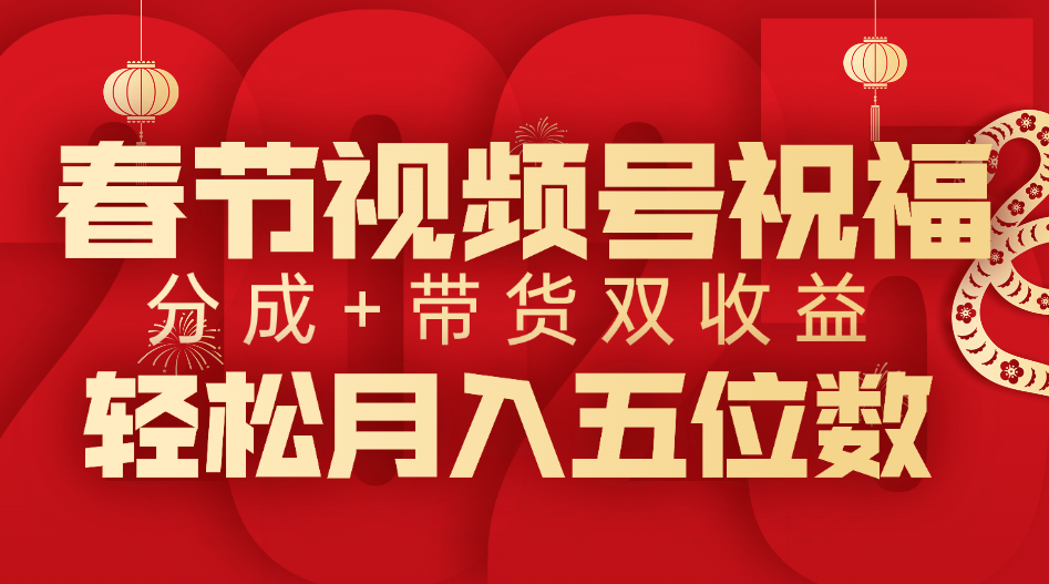 春节视频号祝福项目，分成+带货，双收益，轻松月入五位数赚米吧-网创项目资源站-副业项目-创业项目-搞钱项目赚米吧