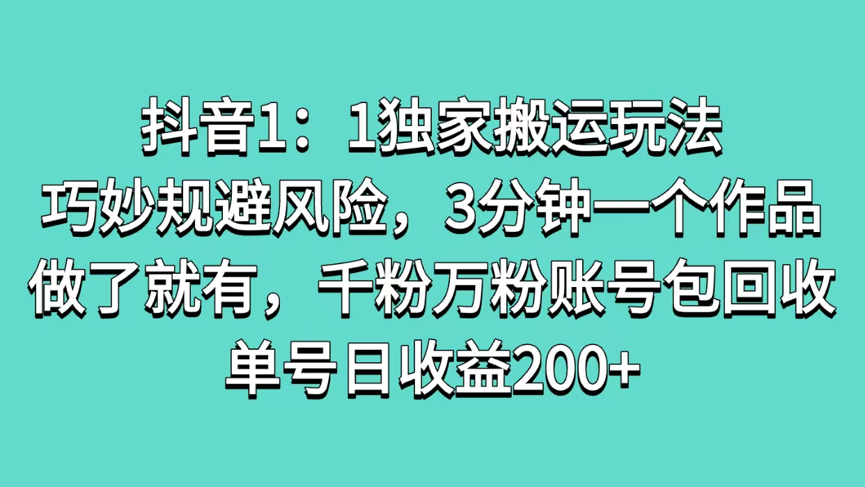 抖音1：1独家搬运玩法，巧妙规避风险，3分钟一个作品，做了就有，千粉万粉账号包回收，单号日收益200+赚米吧-网创项目资源站-副业项目-创业项目-搞钱项目赚米吧