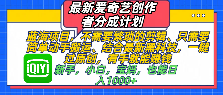 最新爱奇艺创作者分成计划，蓝海项目，不需要繁琐的剪辑、 只需要简单动手搬运、结合最新黑科技，一键过原创，有手就能赚钱，新手，小白，宝妈，也能日入1000+  手机也可操作赚米吧-网创项目资源站-副业项目-创业项目-搞钱项目赚米吧