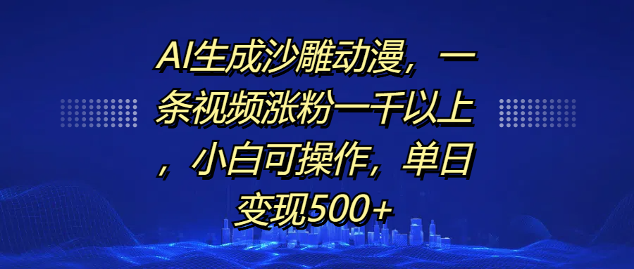 AI生成沙雕动漫，一条视频涨粉一千以上，单日变现500+，小白可操作赚米吧-网创项目资源站-副业项目-创业项目-搞钱项目赚米吧