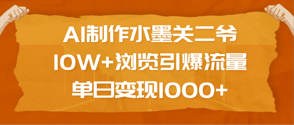 AI制作水墨关二爷，10W+浏览引爆流量，单日变现1000+赚米吧-网创项目资源站-副业项目-创业项目-搞钱项目赚米吧