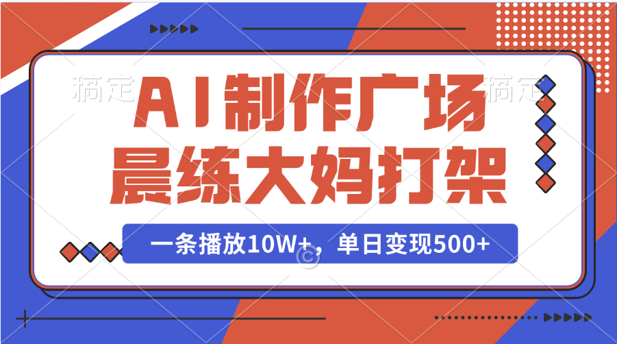 AI制作广场晨练大妈打架，一条播放10W+，单日变现500+赚米吧-网创项目资源站-副业项目-创业项目-搞钱项目赚米吧