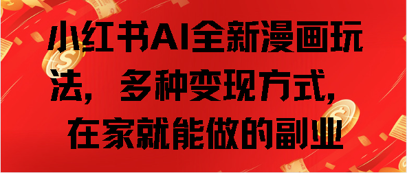 小红书AI全新漫画玩法，多种变现方式，在家就能做的副业赚米吧-网创项目资源站-副业项目-创业项目-搞钱项目赚米吧