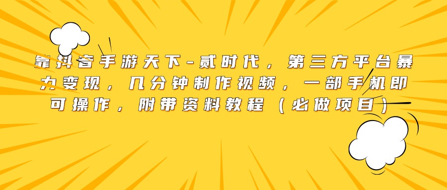 靠抖音手游天下-贰时代，第三方平台暴力变现，几分钟制作视频，一部手机即可操作，附带资料教程（必做项目）赚米吧-网创项目资源站-副业项目-创业项目-搞钱项目赚米吧
