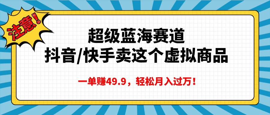 超级蓝海赛道，抖音快手卖这个虚拟商品，一单赚49.9，轻松月入过万赚米吧-网创项目资源站-副业项目-创业项目-搞钱项目赚米吧