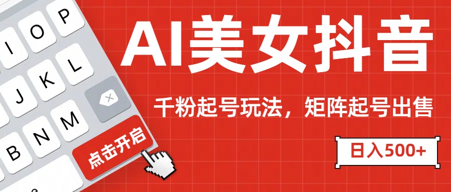 AI美女抖音千粉起号玩法，日入500+多种变现方式，可批量矩阵起号出售！赚米吧-网创项目资源站-副业项目-创业项目-搞钱项目赚米吧