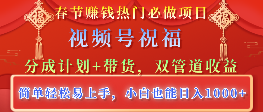 春节赚钱热门必做项目，视频号祝福，分成计划+带货，双管道收益，简单轻松易上手，小白也能日入1000+赚米吧-网创项目资源站-副业项目-创业项目-搞钱项目赚米吧