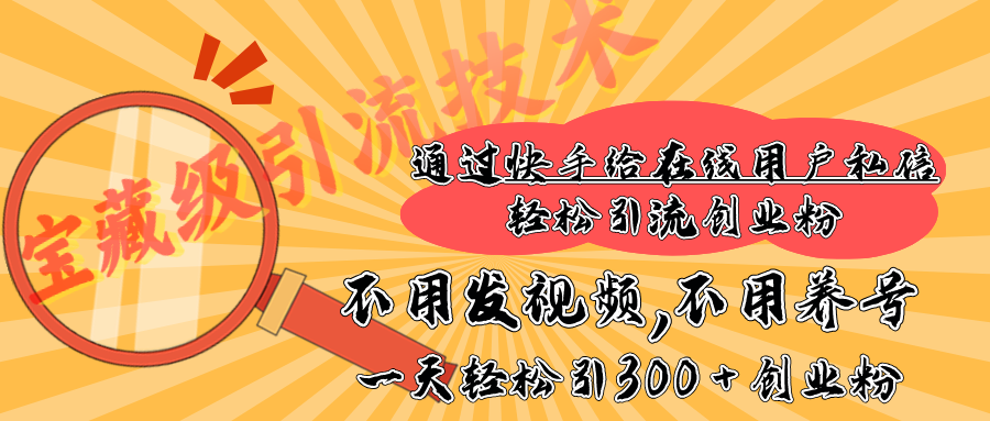 快手宝藏级引流技术，不用发视频，不用养号，纯纯搬砖操作，在线私信轻松引流创业粉，一天能引300 + 创业粉赚米吧-网创项目资源站-副业项目-创业项目-搞钱项目赚米吧
