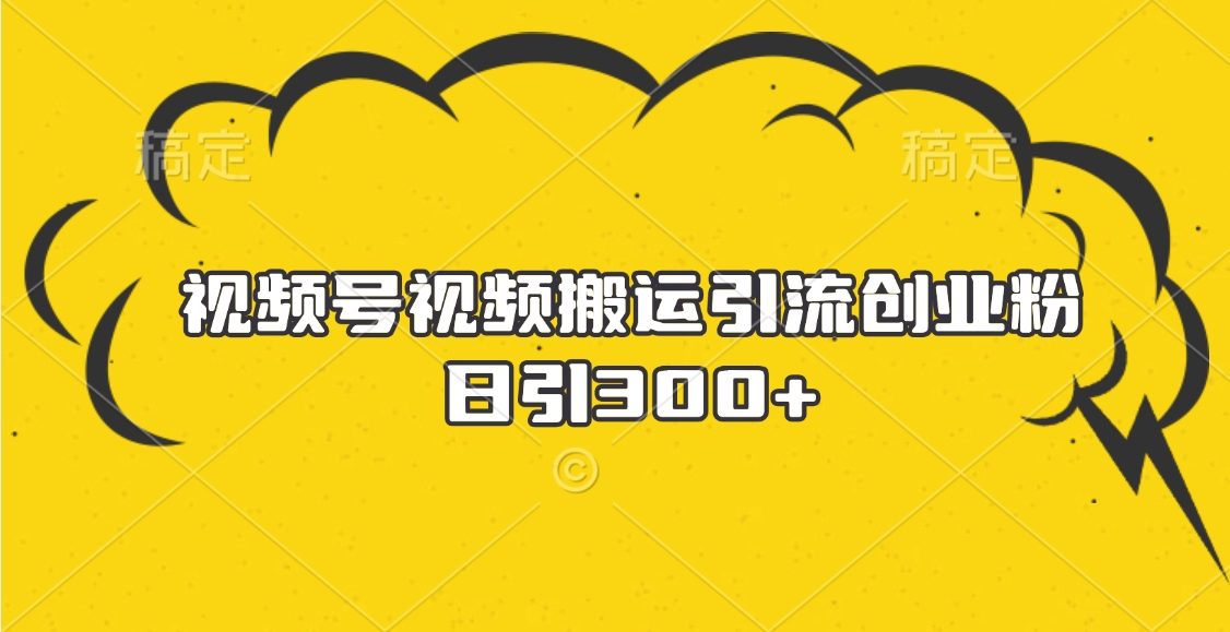 视频号视频搬运引流创业粉，日引300+赚米吧-网创项目资源站-副业项目-创业项目-搞钱项目赚米吧