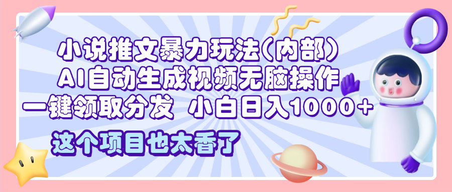 2025小说推文暴力玩法(内部)，AI自动生成视频无脑操作，一键领取分发，小白日入1000+赚米吧-网创项目资源站-副业项目-创业项目-搞钱项目赚米吧