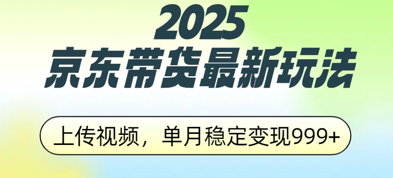 2025京东带货最新玩法，上传视频，单月稳定变现999+赚米吧-网创项目资源站-副业项目-创业项目-搞钱项目赚米吧