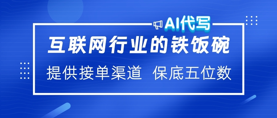 互联网行业的铁饭碗  AI代写 提供接单渠道 保底五位数赚米吧-网创项目资源站-副业项目-创业项目-搞钱项目赚米吧