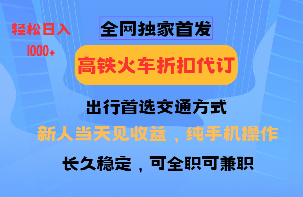 全网独家首发   全国高铁火车折扣代订   新手当日变现  纯手机操作 日入1000+赚米吧-网创项目资源站-副业项目-创业项目-搞钱项目赚米吧