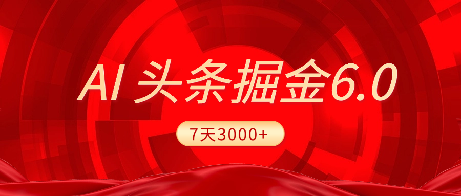 2025最新AI头条6.0，7天挣了3000+，操作很简单，小白可以照做（附详细教程）赚米吧-网创项目资源站-副业项目-创业项目-搞钱项目赚米吧