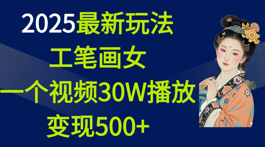 2025最新玩法，工笔画美女，一个视频30万播放变现500+赚米吧-网创项目资源站-副业项目-创业项目-搞钱项目赚米吧