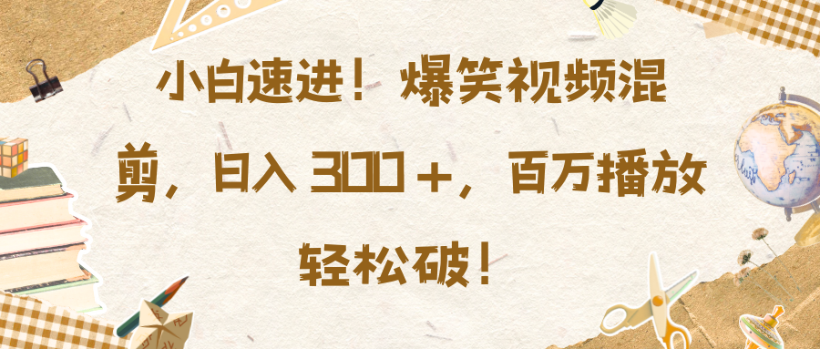 小白速进！爆笑视频混剪，日入 300 +，百万播放轻松破！赚米吧-网创项目资源站-副业项目-创业项目-搞钱项目赚米吧