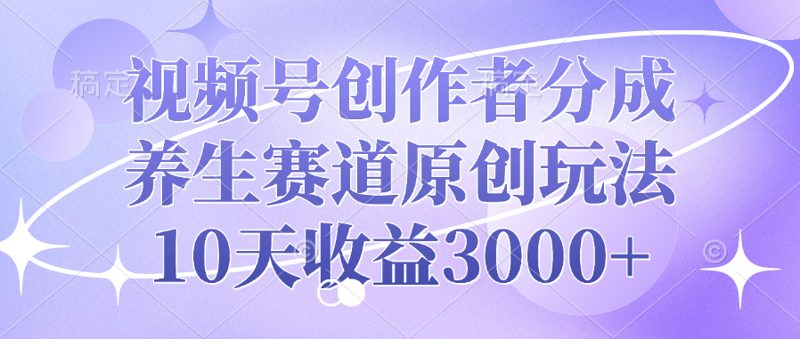 视频号创作者分成，养生赛道原创玩法，10天收益3000+赚米吧-网创项目资源站-副业项目-创业项目-搞钱项目赚米吧