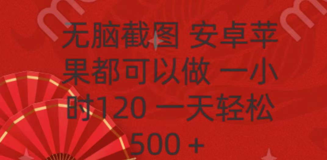 无脑截图，安卓苹果都可以做，一小时120，一天轻松500+赚米吧-网创项目资源站-副业项目-创业项目-搞钱项目赚米吧