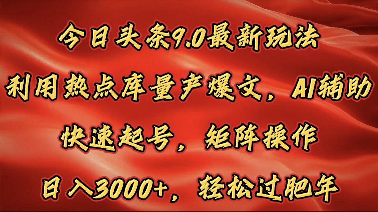 今日头条9.0最新玩法，利用热点库量产爆文，AI辅助，快速起号，矩阵操作，日入3000+，轻松过肥年赚米吧-网创项目资源站-副业项目-创业项目-搞钱项目赚米吧