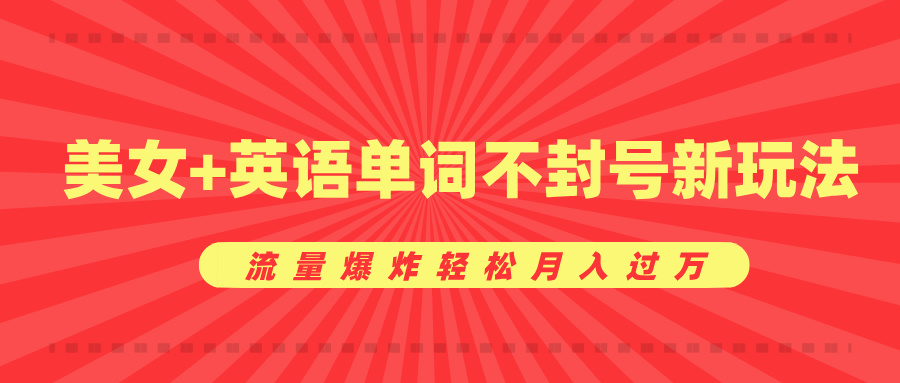 美女+英语单词不封号新玩法，流量爆炸轻松月入过万赚米吧-网创项目资源站-副业项目-创业项目-搞钱项目赚米吧