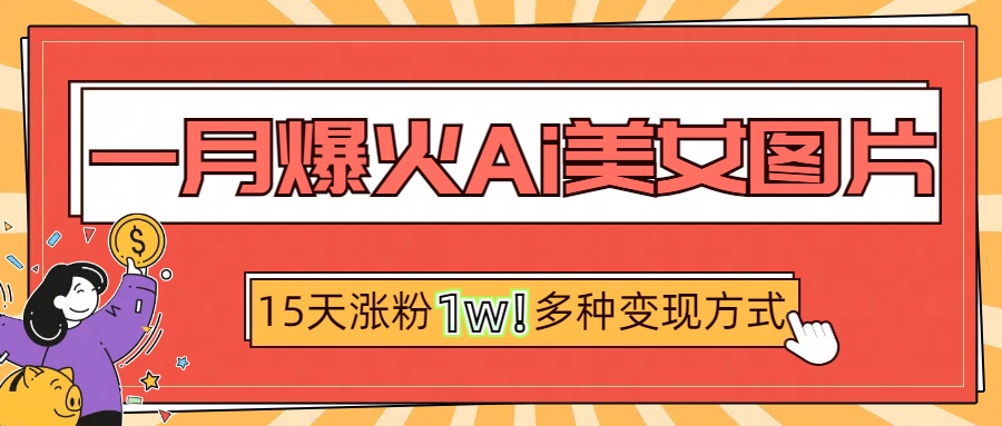 一月爆火ai美女图片，短视频热门玩法，15天涨粉1W多变现方式，深度解析!赚米吧-网创项目资源站-副业项目-创业项目-搞钱项目赚米吧