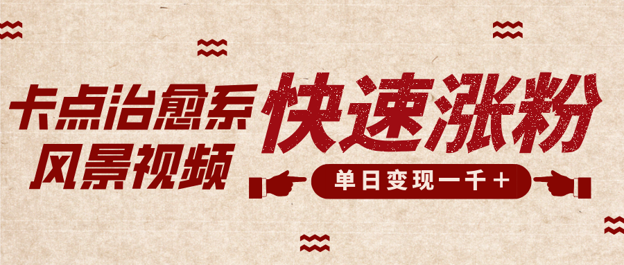卡点治愈风景视频，快速涨粉，迅速变现，单日变现1000＋赚米吧-网创项目资源站-副业项目-创业项目-搞钱项目赚米吧