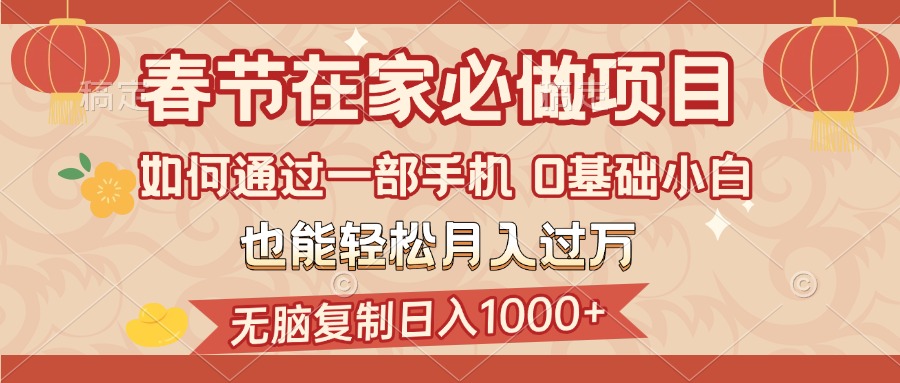 春节在家如何通过一部手机，无脑复制日入1000+，0基础小白也能轻松月入过万赚米吧-网创项目资源站-副业项目-创业项目-搞钱项目赚米吧