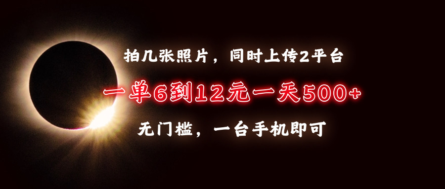 拍几张照片，同时上传2平台，一单6到12元，一天轻松500+，无门槛，一台手机即可赚米吧-网创项目资源站-副业项目-创业项目-搞钱项目赚米吧
