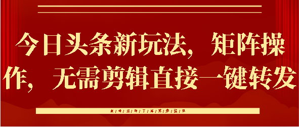 今日头条新玩法，矩阵操作，无需剪辑直接一键转发赚米吧-网创项目资源站-副业项目-创业项目-搞钱项目赚米吧