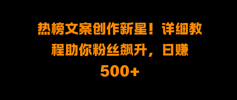 热榜文案创作新星！详细教程助你粉丝飙升，日赚500+赚米吧-网创项目资源站-副业项目-创业项目-搞钱项目赚米吧