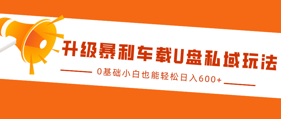 升级暴利车载U盘私域玩法，0基础小白也能轻松日入600+赚米吧-网创项目资源站-副业项目-创业项目-搞钱项目赚米吧