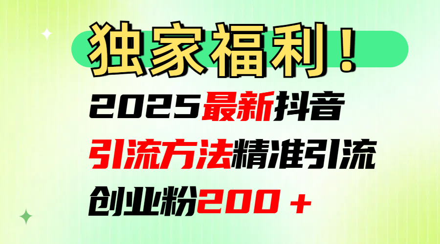 2025最新抖音引流方法每日精准引流创业粉200＋赚米吧-网创项目资源站-副业项目-创业项目-搞钱项目赚米吧