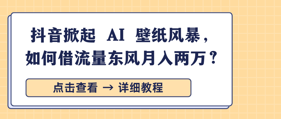 抖音掀起 AI 壁纸风暴，如何借流量东风月入两万？赚米吧-网创项目资源站-副业项目-创业项目-搞钱项目赚米吧