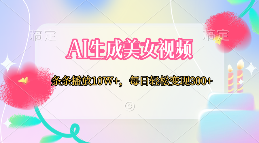 AI生成美女视频  条条播放10W+，每日轻松变现300+赚米吧-网创项目资源站-副业项目-创业项目-搞钱项目赚米吧