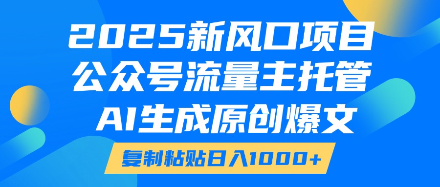 2025新风口项目，公众号流量主托管，AI生成原创爆文，复制粘贴日入1000+赚米吧-网创项目资源站-副业项目-创业项目-搞钱项目赚米吧