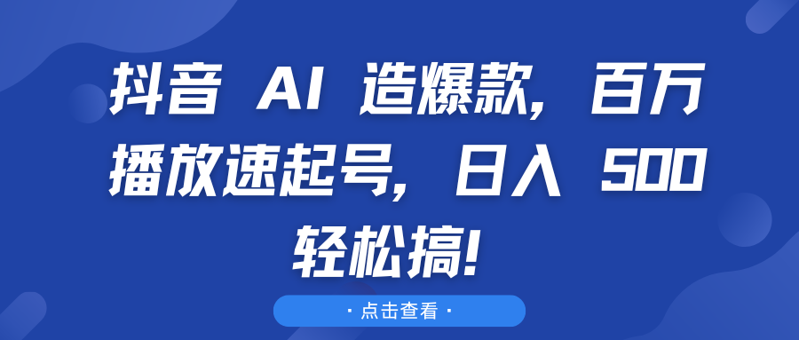 抖音 AI 造爆款，百万播放速起号，日入 500 轻松搞！赚米吧-网创项目资源站-副业项目-创业项目-搞钱项目赚米吧