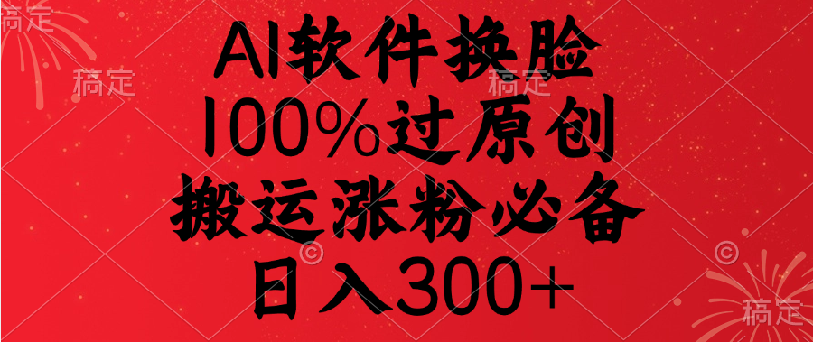 AI软件换脸，100%过原创，搬运涨粉必备，日入300+赚米吧-网创项目资源站-副业项目-创业项目-搞钱项目赚米吧