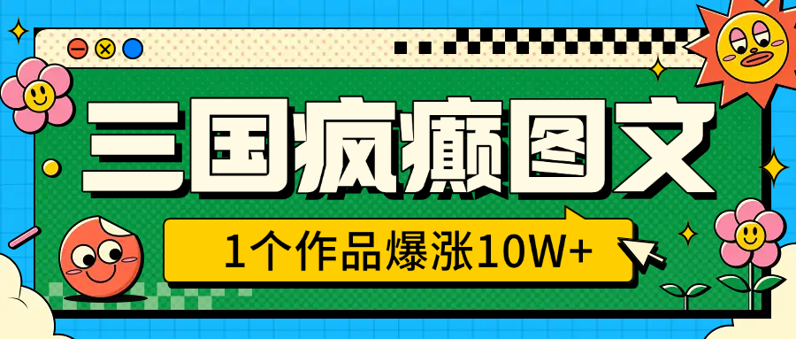三国疯癫图文，1个作品爆涨10W+，3分钟教会你，趁着风口无脑冲（附详细教学）赚米吧-网创项目资源站-副业项目-创业项目-搞钱项目赚米吧