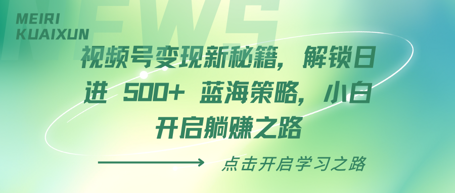 视频号变现新秘籍，解锁日进 500+ 蓝海策略，小白开启躺赚之路赚米吧-网创项目资源站-副业项目-创业项目-搞钱项目赚米吧