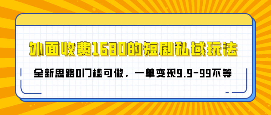 外面收费1680的短剧私域玩法，全新思路0门槛可做，一单变现9.9-99不等赚米吧-网创项目资源站-副业项目-创业项目-搞钱项目赚米吧