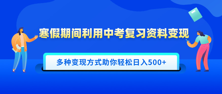 寒假期间利用中考复习资料变现，一部手机即可操作，多种变现方式助你轻松日入500+赚米吧-网创项目资源站-副业项目-创业项目-搞钱项目赚米吧