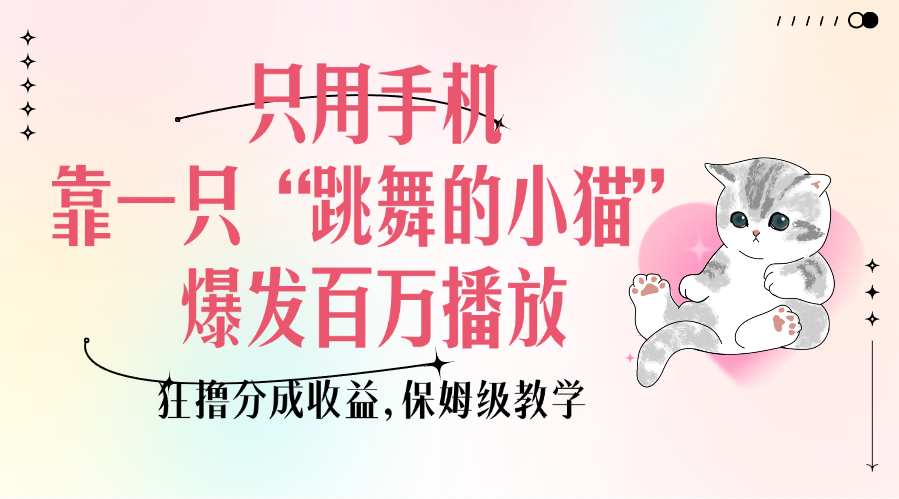 只用手机靠一只“跳舞的小猫”爆发百万播放，狂撸分成收益，保姆级教学赚米吧-网创项目资源站-副业项目-创业项目-搞钱项目赚米吧