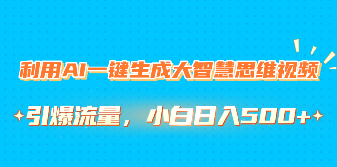 利用AI一键生成大智慧思维视频，引爆流量，小白日入500+赚米吧-网创项目资源站-副业项目-创业项目-搞钱项目赚米吧