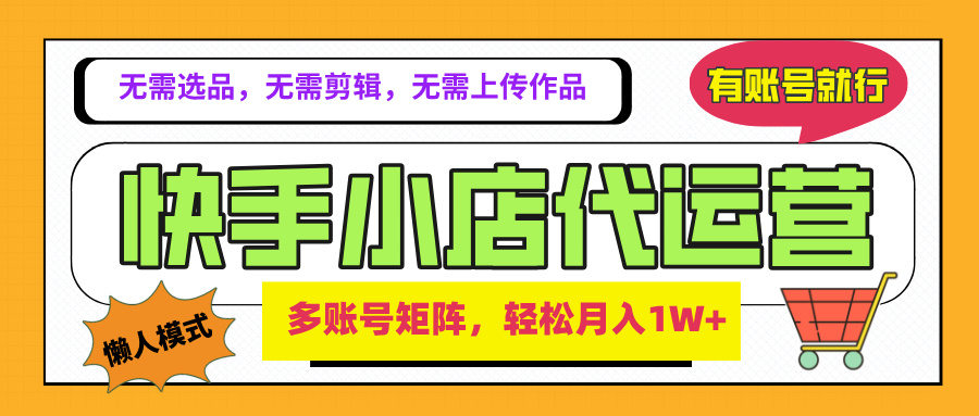 2025年快手小店代运营新玩法，懒人托管模式，你提供账号，我们负责运营，多账号矩阵，轻松月入1W+赚米吧-网创项目资源站-副业项目-创业项目-搞钱项目赚米吧