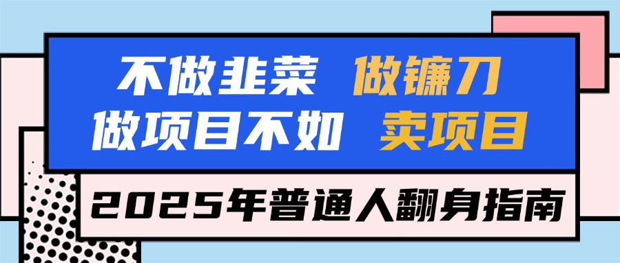 不做韭菜做镰刀，做项目不如卖项目，2025年普通人翻身指南赚米吧-网创项目资源站-副业项目-创业项目-搞钱项目赚米吧