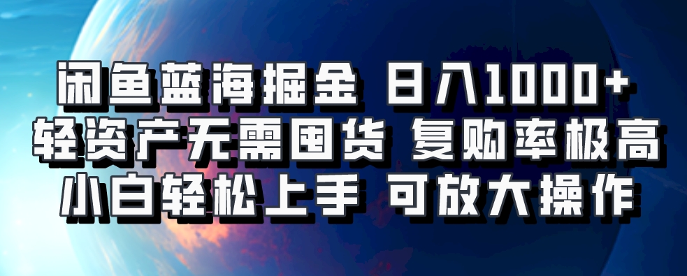 闲鱼蓝海掘金轻松日入1000+，轻资产无需囤货，小白轻松上手，复购率极高，可矩阵放大操作赚米吧-网创项目资源站-副业项目-创业项目-搞钱项目赚米吧