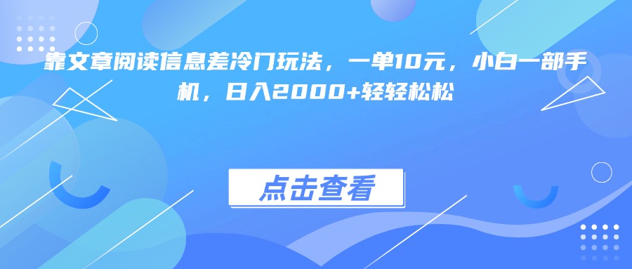 靠文章阅读信息差冷门玩法，一单10元，小白一部手机，日入2000+轻轻松松赚米吧-网创项目资源站-副业项目-创业项目-搞钱项目赚米吧