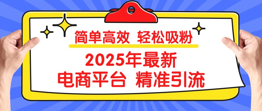 2025年最新电商平台精准引流 简单高效 轻松吸粉赚米吧-网创项目资源站-副业项目-创业项目-搞钱项目赚米吧