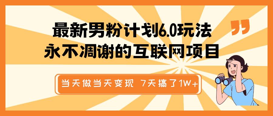 最新男粉计划6.0玩法，永不凋谢的互联网项目 当天做当天变现，视频包原创，7天搞了1W+赚米吧-网创项目资源站-副业项目-创业项目-搞钱项目赚米吧